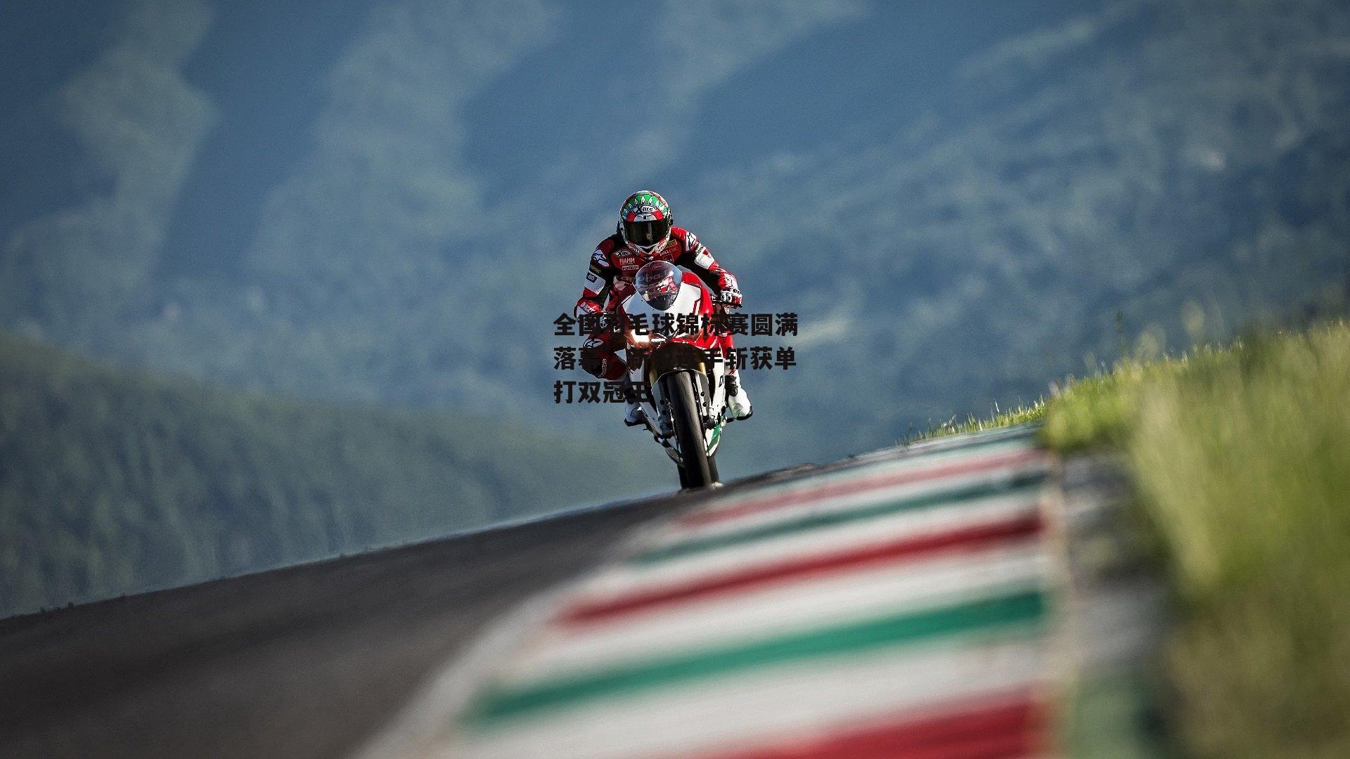 全国羽毛球锦标赛圆满落幕，新锐选手斩获单打双冠王