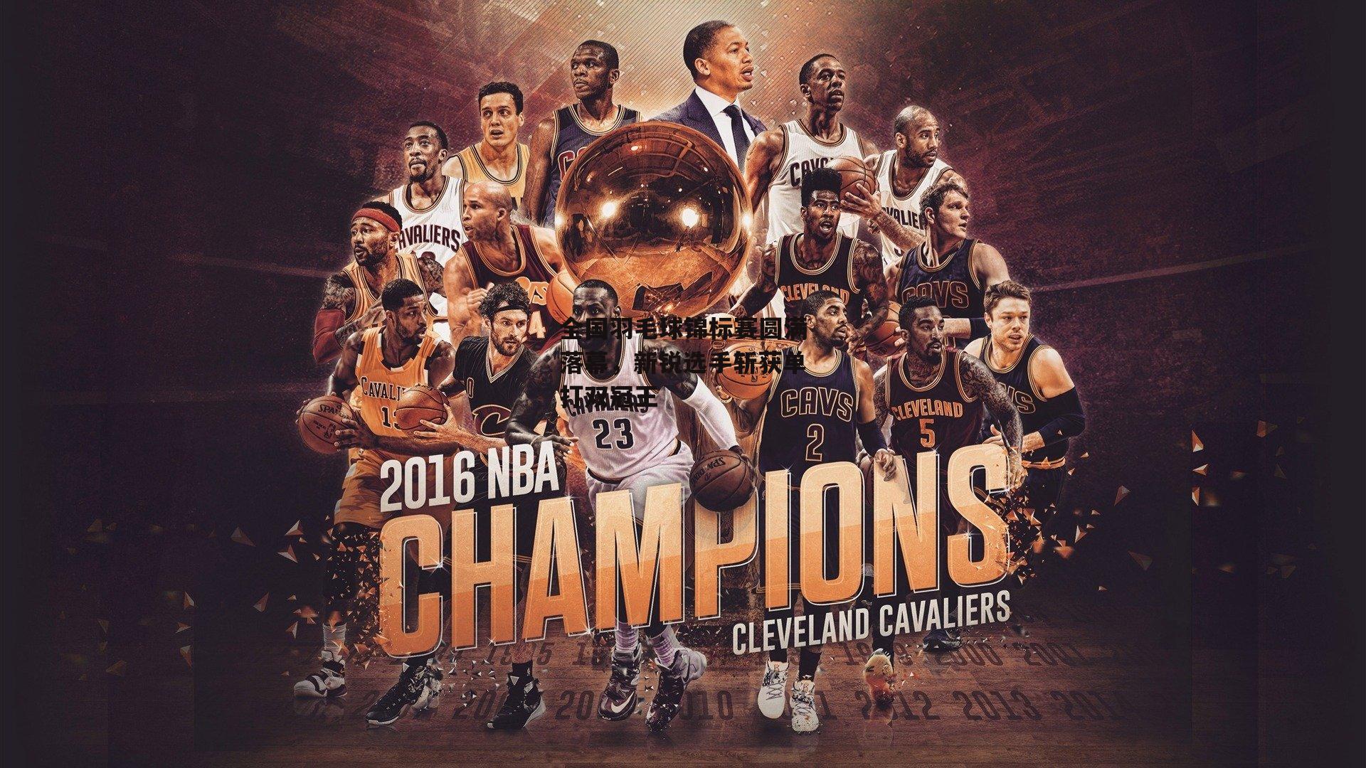 全国羽毛球锦标赛圆满落幕，新锐选手斩获单打双冠王