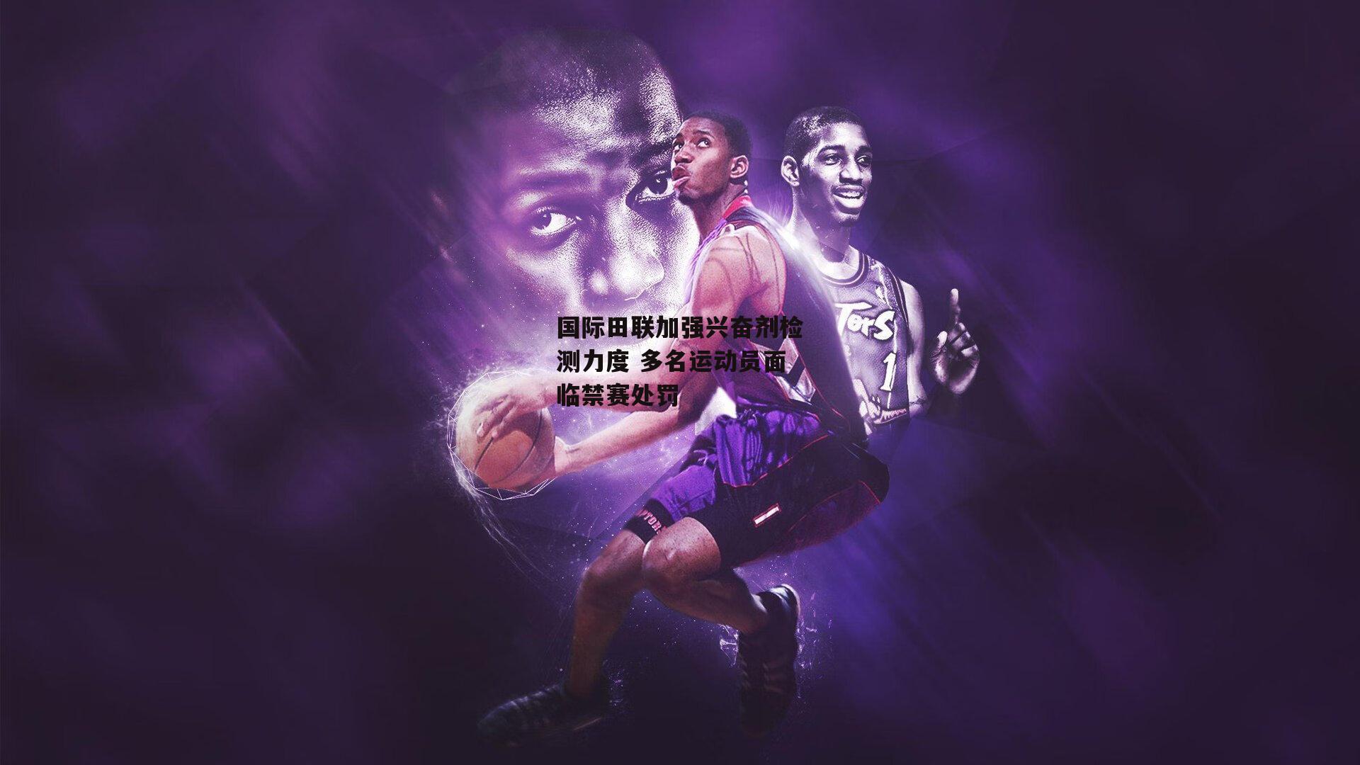 国际田联加强兴奋剂检测力度 多名运动员面临禁赛处罚