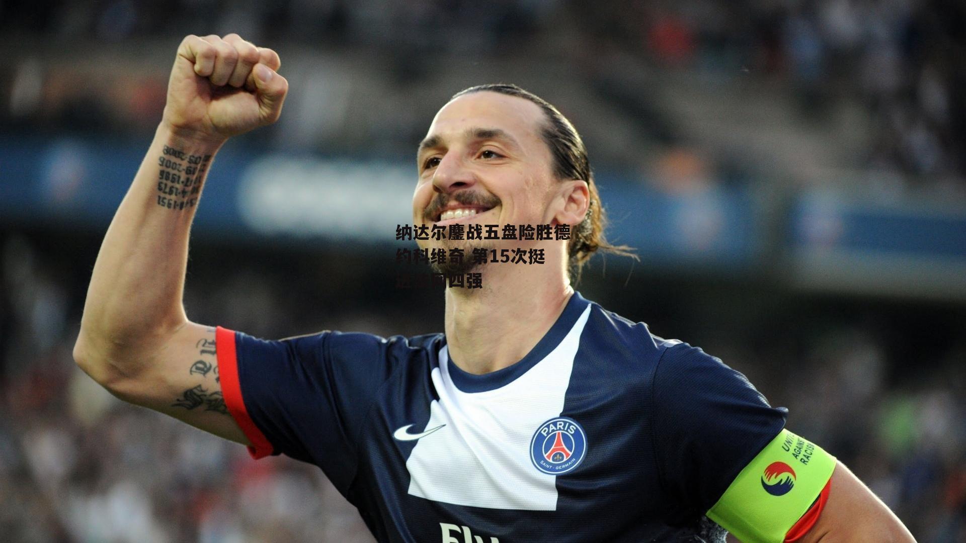 纳达尔鏖战五盘险胜德约科维奇 第15次挺进法网四强