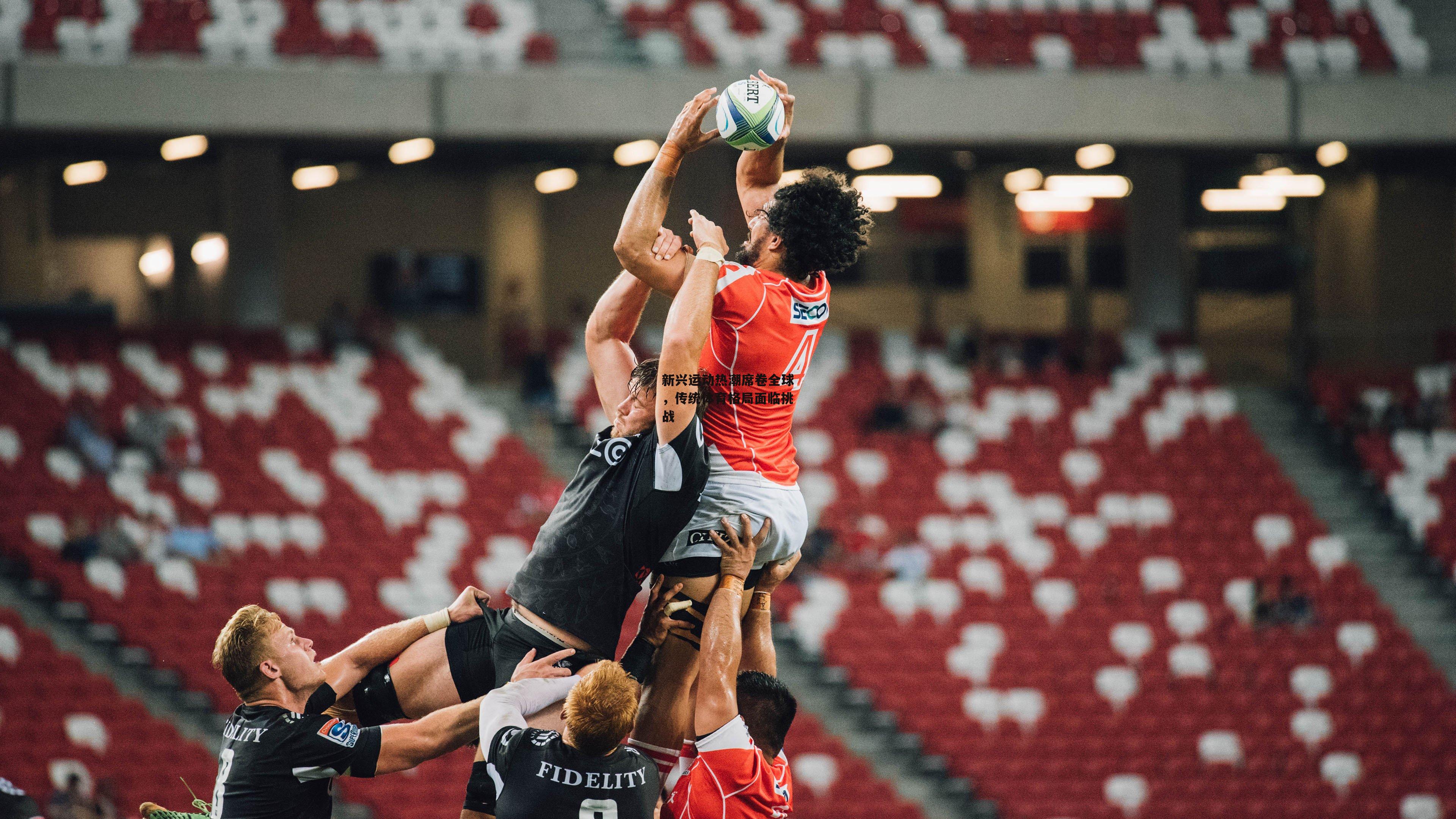 新兴运动热潮席卷全球,传统体育格局面临挑战