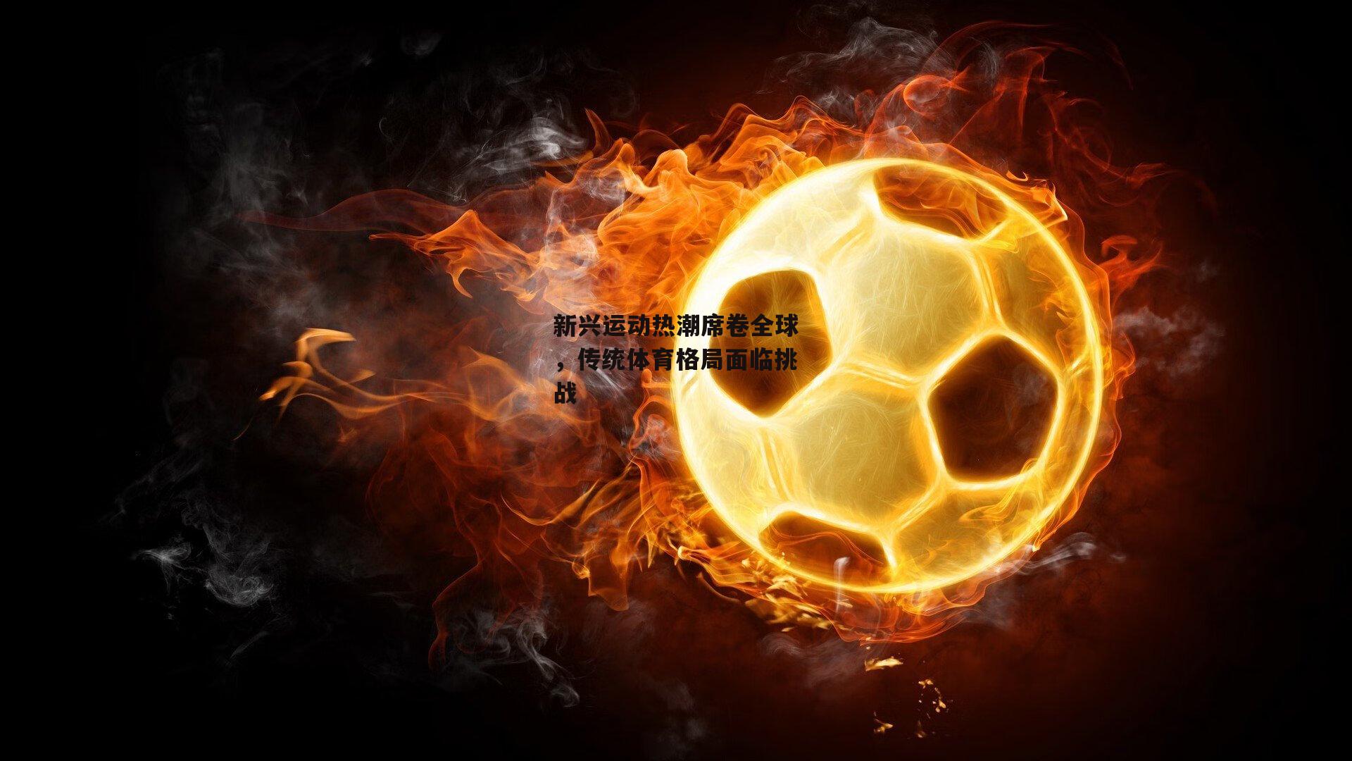 新兴运动热潮席卷全球,传统体育格局面临挑战