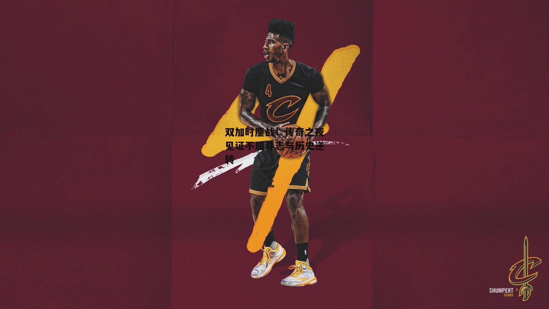 双加时鏖战!传奇之夜见证不屈斗志与历史逆转